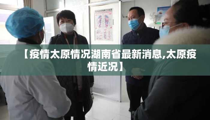 【疫情太原情况湖南省最新消息,太原疫情近况】