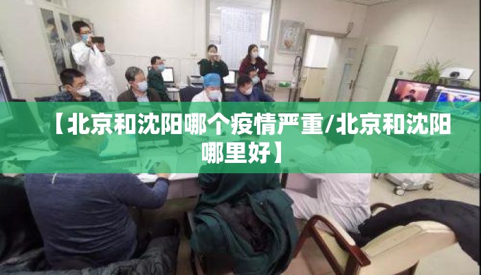 【北京和沈阳哪个疫情严重/北京和沈阳哪里好】
