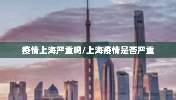 疫情上海严重吗/上海疫情是否严重