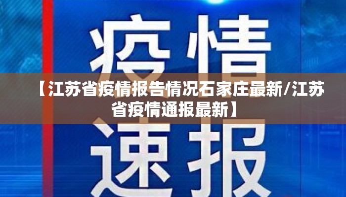 【江苏省疫情报告情况石家庄最新/江苏省疫情通报最新】