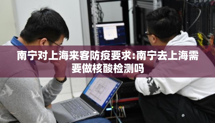 南宁对上海来客防疫要求:南宁去上海需要做核酸检测吗