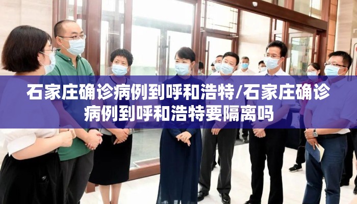 石家庄确诊病例到呼和浩特/石家庄确诊病例到呼和浩特要隔离吗