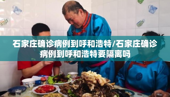 石家庄确诊病例到呼和浩特/石家庄确诊病例到呼和浩特要隔离吗