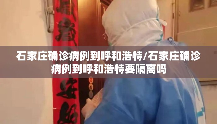 石家庄确诊病例到呼和浩特/石家庄确诊病例到呼和浩特要隔离吗
