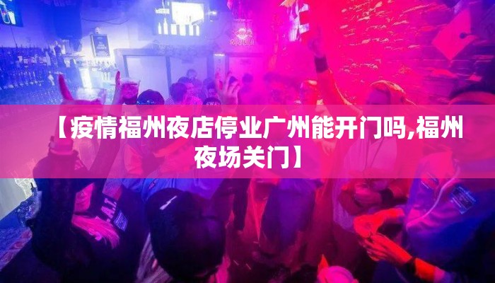 【疫情福州夜店停业广州能开门吗,福州夜场关门】