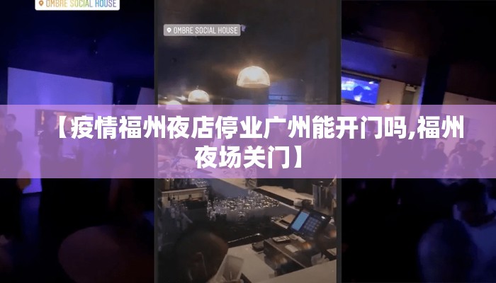 【疫情福州夜店停业广州能开门吗,福州夜场关门】