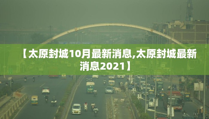 【太原封城10月最新消息,太原封城最新消息2021】
