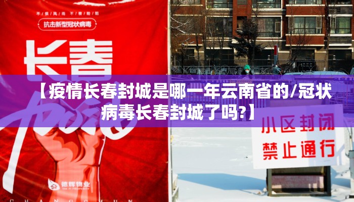 【疫情长春封城是哪一年云南省的/冠状病毒长春封城了吗?】