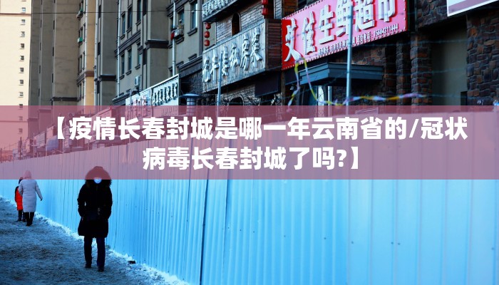 【疫情长春封城是哪一年云南省的/冠状病毒长春封城了吗?】