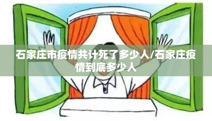 石家庄市疫情共计死了多少人/石家庄疫情到底多少人
