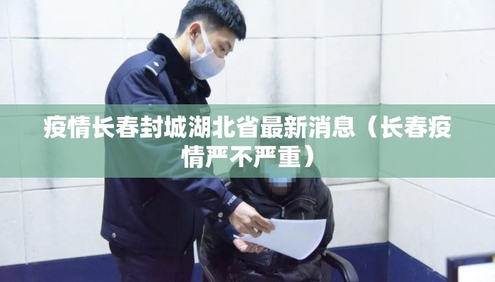疫情长春封城湖北省最新消息（长春疫情严不严重）