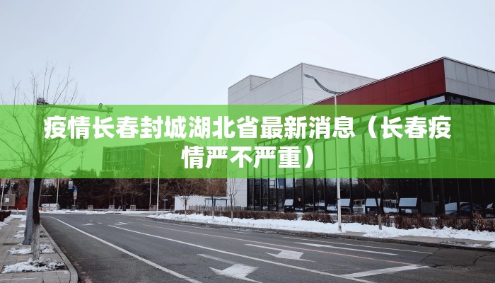 疫情长春封城湖北省最新消息（长春疫情严不严重）
