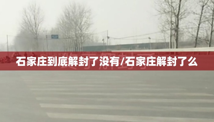 石家庄到底解封了没有/石家庄解封了么