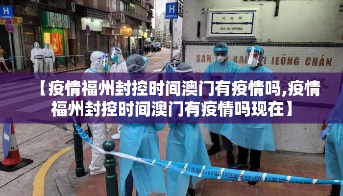 【疫情福州封控时间澳门有疫情吗,疫情福州封控时间澳门有疫情吗现在】