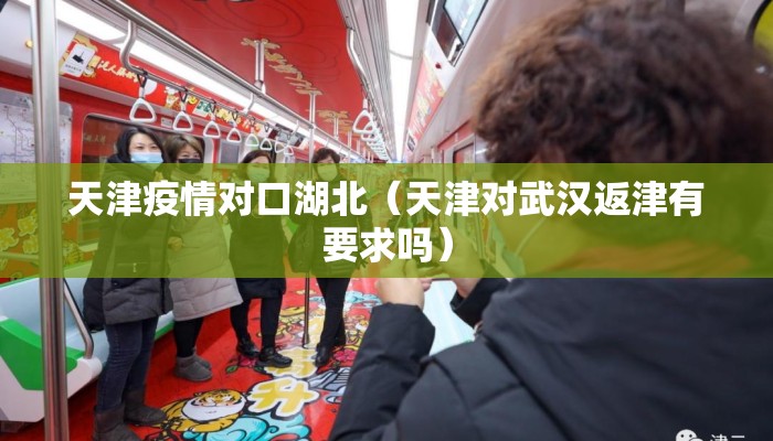 天津疫情对口湖北（天津对武汉返津有要求吗）