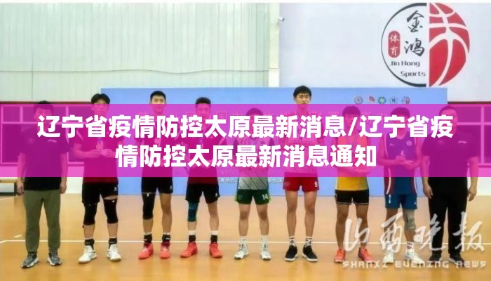 辽宁省疫情防控太原最新消息/辽宁省疫情防控太原最新消息通知