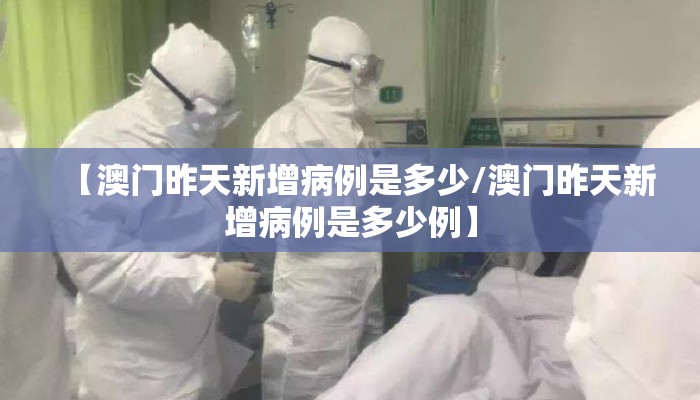 【澳门昨天新增病例是多少/澳门昨天新增病例是多少例】