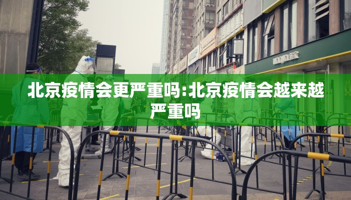 北京疫情会更严重吗:北京疫情会越来越严重吗