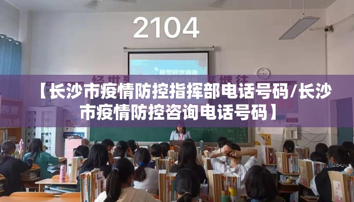 【长沙市疫情防控指挥部电话号码/长沙市疫情防控咨询电话号码】