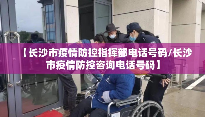 【长沙市疫情防控指挥部电话号码/长沙市疫情防控咨询电话号码】