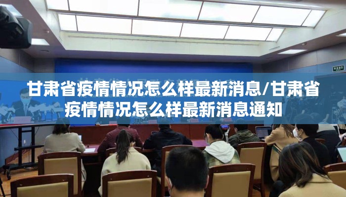 甘肃省疫情情况怎么样最新消息/甘肃省疫情情况怎么样最新消息通知