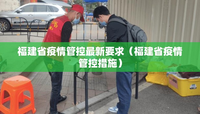 福建省疫情管控最新要求（福建省疫情管控措施）