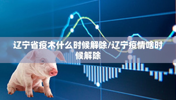 辽宁省疫木什么时候解除/辽宁疫情啥时候解除