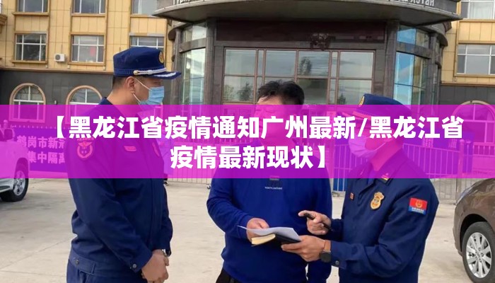 【黑龙江省疫情通知广州最新/黑龙江省疫情最新现状】