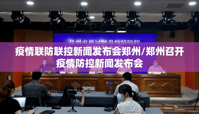 疫情联防联控新闻发布会郑州/郑州召开疫情防控新闻发布会