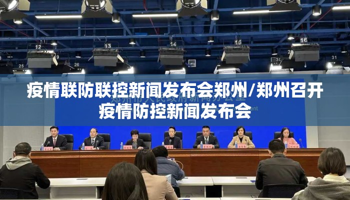 疫情联防联控新闻发布会郑州/郑州召开疫情防控新闻发布会
