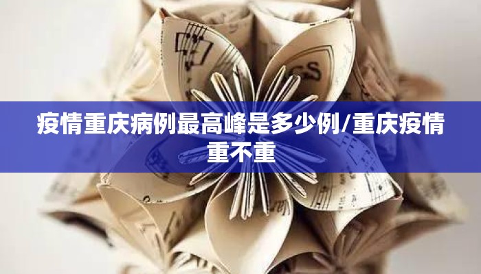 疫情重庆病例最高峰是多少例/重庆疫情重不重