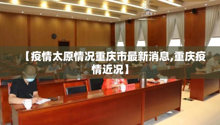 【疫情太原情况重庆市最新消息,重庆疫情近况】