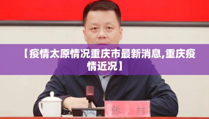 【疫情太原情况重庆市最新消息,重庆疫情近况】