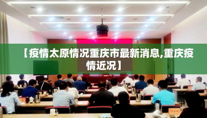 【疫情太原情况重庆市最新消息,重庆疫情近况】