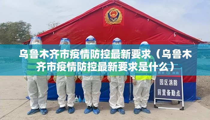 乌鲁木齐市疫情防控最新要求（乌鲁木齐市疫情防控最新要求是什么）