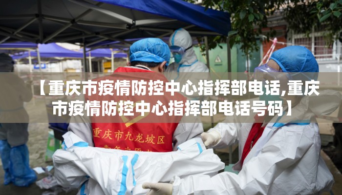 【重庆市疫情防控中心指挥部电话,重庆市疫情防控中心指挥部电话号码】
