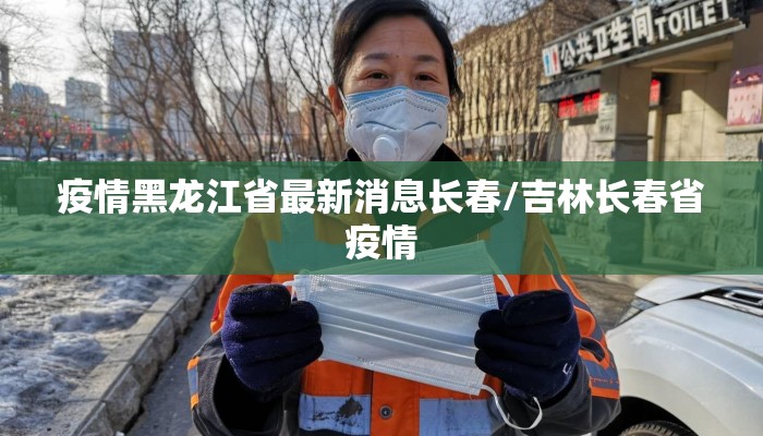 疫情黑龙江省最新消息长春/吉林长春省疫情
