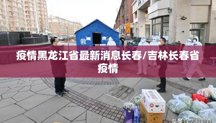 疫情黑龙江省最新消息长春/吉林长春省疫情