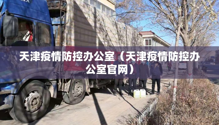 天津疫情防控办公室（天津疫情防控办公室官网）