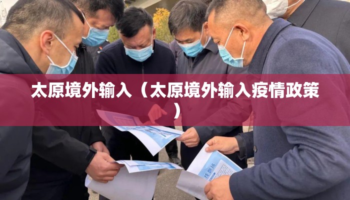 太原境外输入（太原境外输入疫情政策）