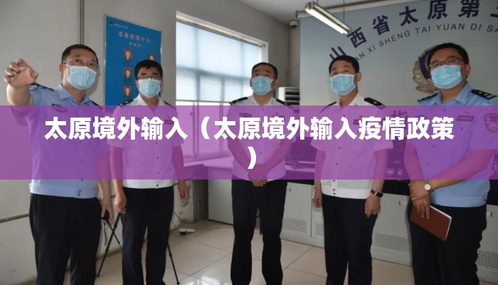 太原境外输入（太原境外输入疫情政策）