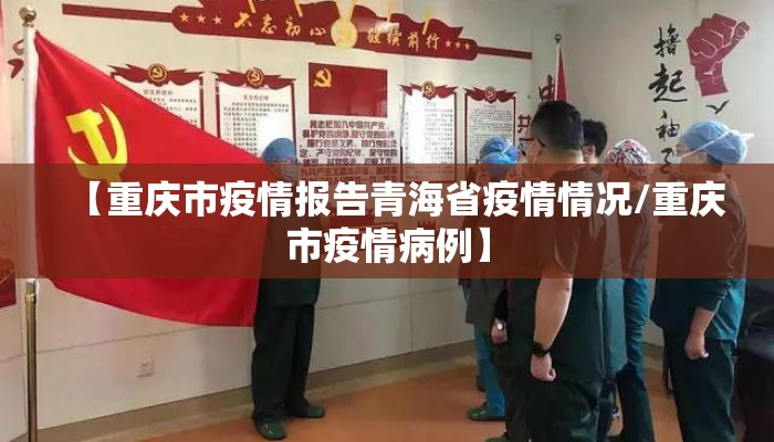 【重庆市疫情报告青海省疫情情况/重庆市疫情病例】