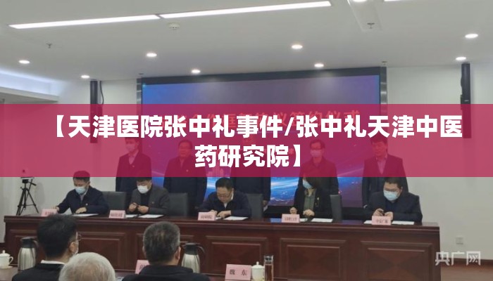 【天津医院张中礼事件/张中礼天津中医药研究院】