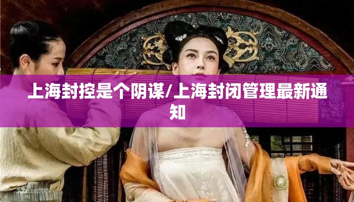上海封控是个阴谋/上海封闭管理最新通知