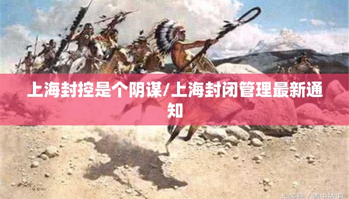 上海封控是个阴谋/上海封闭管理最新通知