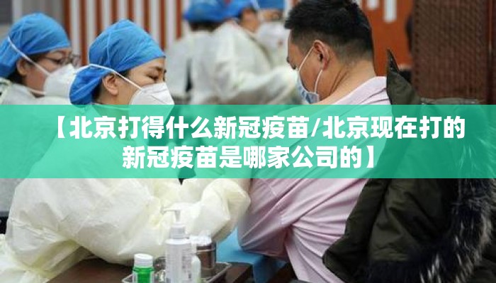 【北京打得什么新冠疫苗/北京现在打的新冠疫苗是哪家公司的】