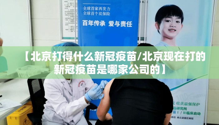 【北京打得什么新冠疫苗/北京现在打的新冠疫苗是哪家公司的】