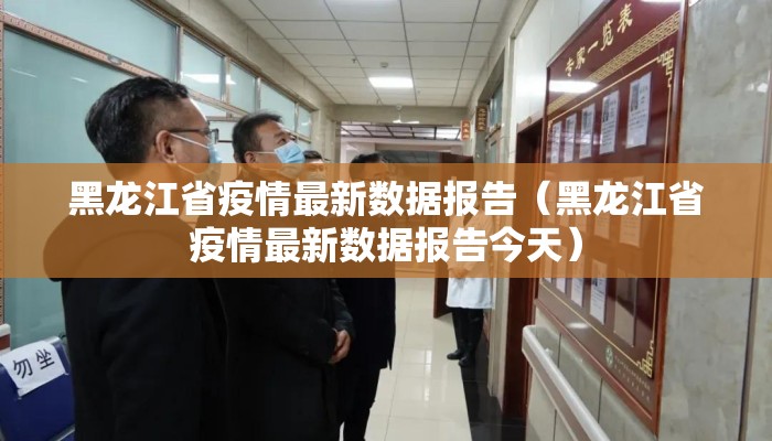 黑龙江省疫情最新数据报告（黑龙江省疫情最新数据报告今天）