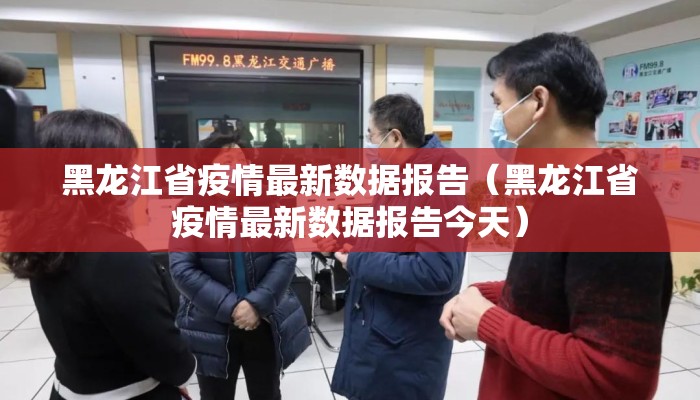 黑龙江省疫情最新数据报告（黑龙江省疫情最新数据报告今天）