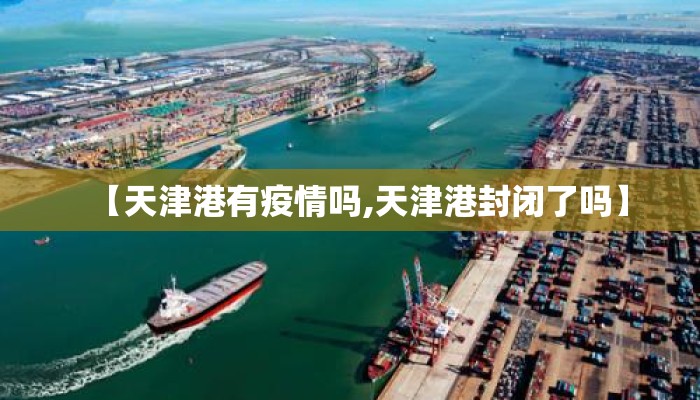 【天津港有疫情吗,天津港封闭了吗】
